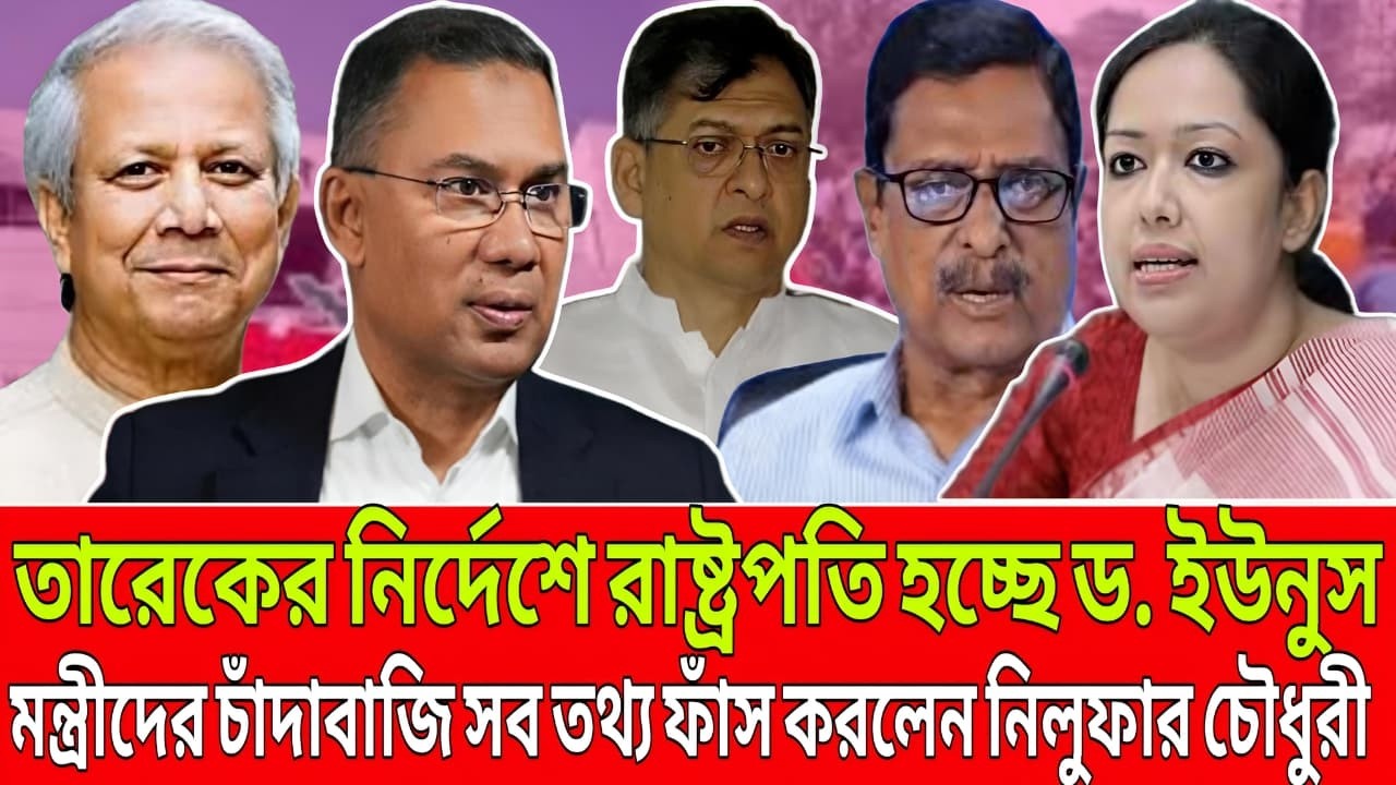 তারেকের নির্দেশে রাষ্ট্রপতি হচ্ছে ড. ইউনুস । মন্ত্রীদের চাঁদাবাজী সব তথ্য ফাঁস করলো নিলুফার চৌধূরি