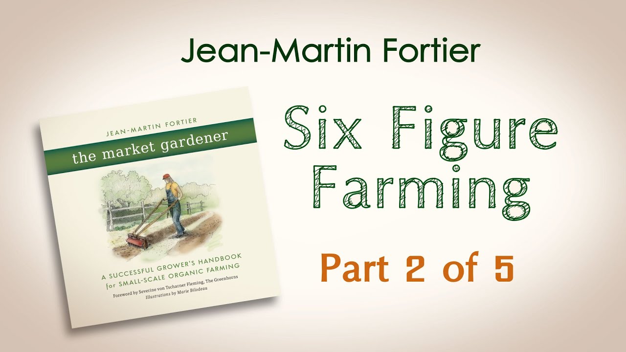 Jean-Martin Fortier, The Market Gardener: Six Figure Farming (Part 2 of 5)