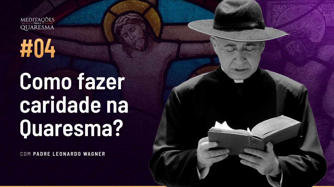 Como fazer caridade na Quaresma? | Meditações para a Quaresma #04