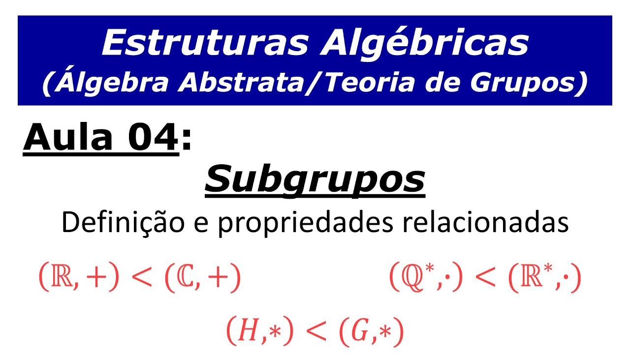 Estruturas Algébricas - Aula 4: Teoria de Grupos (Definição de subgrupo e propriedades relacionadas)