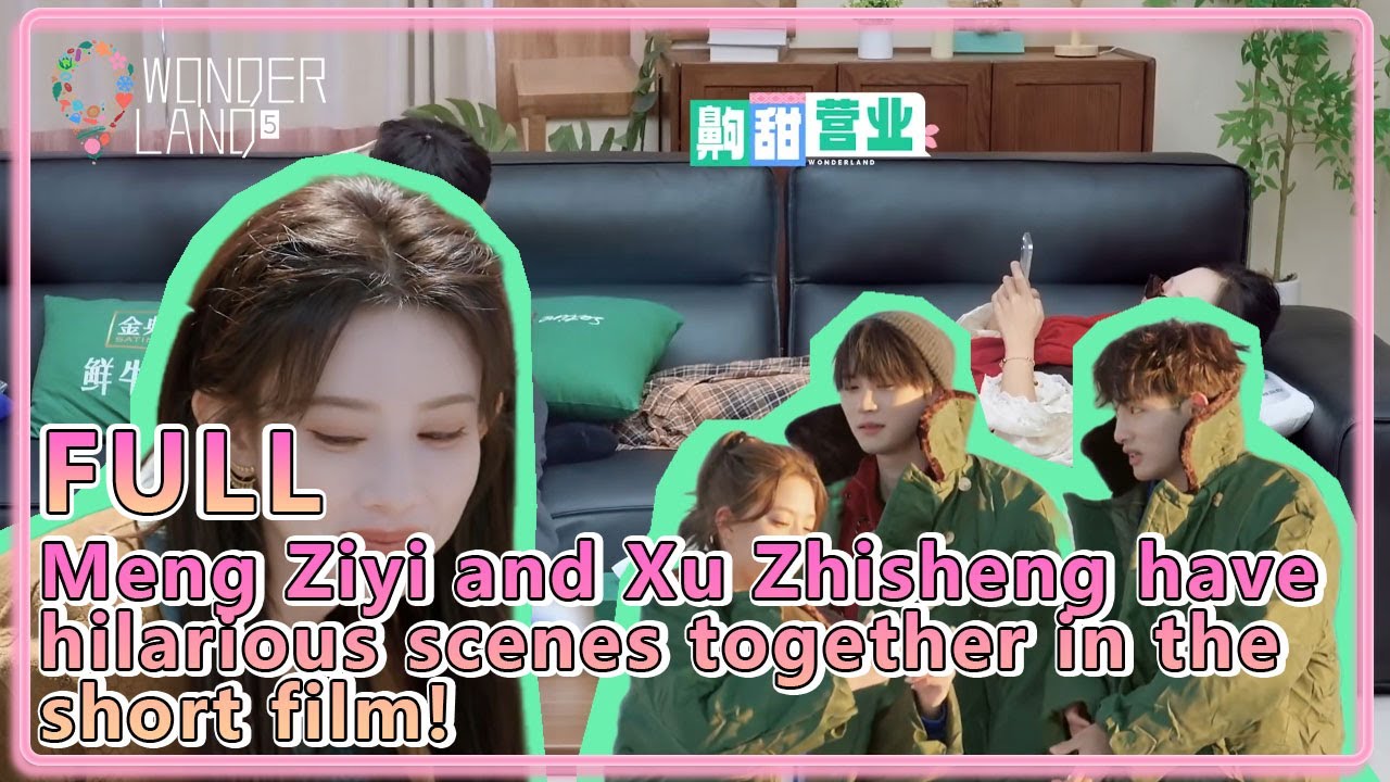 #WonderlandS5 EP6-1：Meng Ziyi and Xu Zhisheng have hilarious scenes together in the short film!