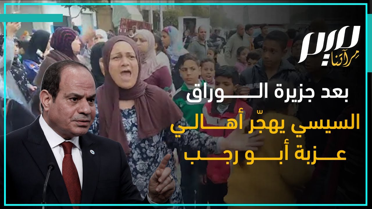 بعد جزيرة الوراق.. السيسي يهجّر أهالي عزبة أبو رجب