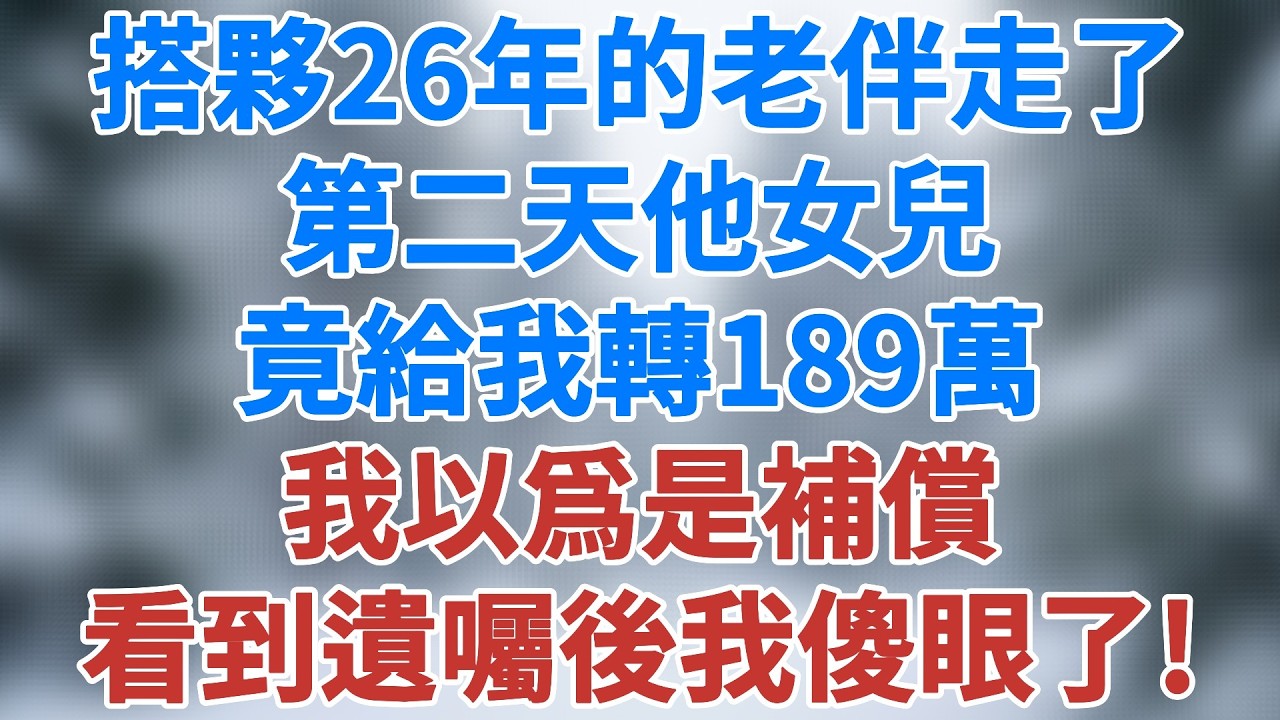 搭夥26年的老伴走了，第二天他女兒竟給我轉189萬，我以爲是補償，看到遺囑後我傻眼了！#家庭糾紛 #催淚故事 #小說 #情感 #故事 #婚姻 #生活經驗 #深夜淺讀 #講故事 #雪兒講故事 #情感故事