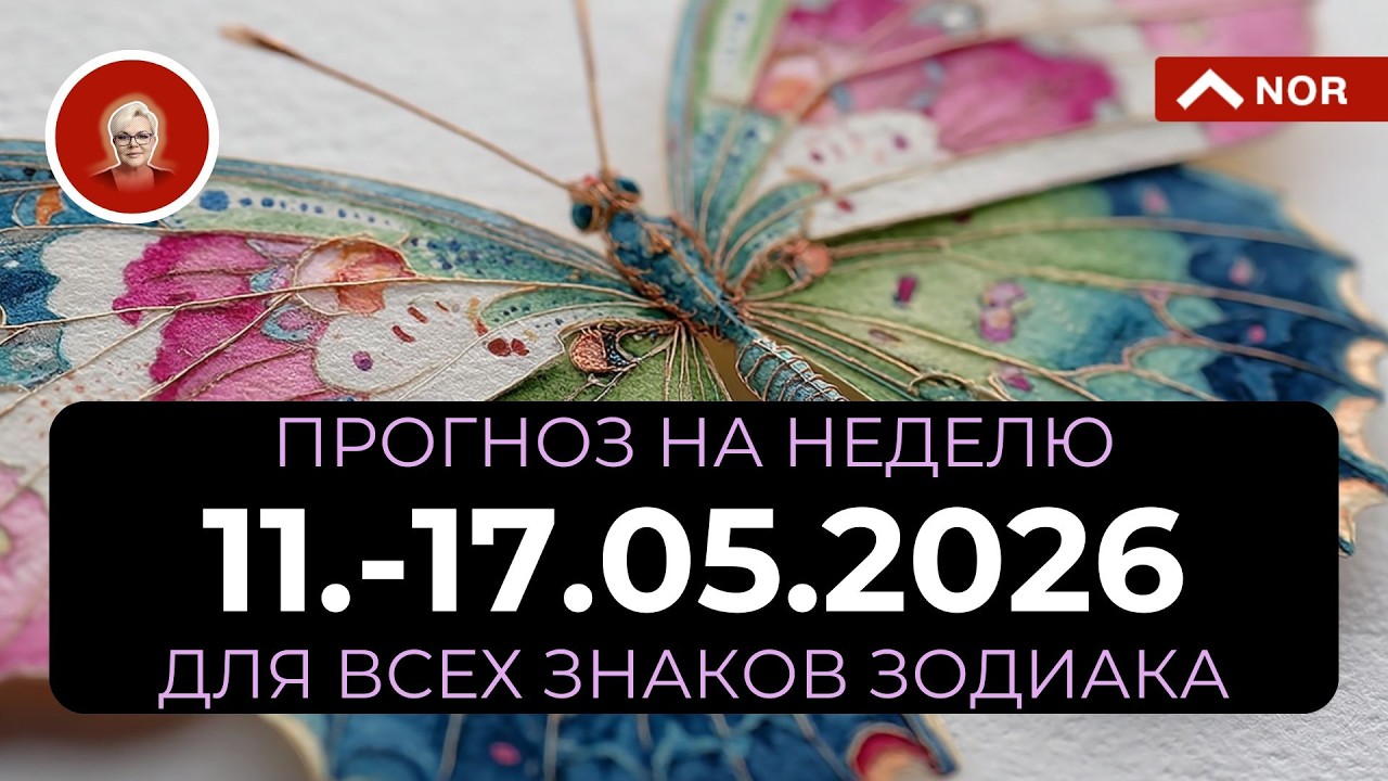 Прогноз на НЕДЕЛЮ для ВСЕХ ЗНАКОВ ЗОДИАКА с 11 по 17 мая 2026 от Лилии НОР @LiliaNor