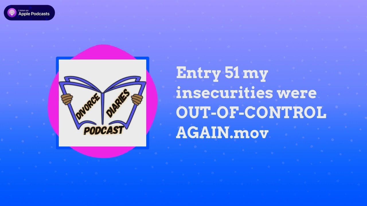 The Divorce Diaries - Entry 51 my insecurities were OUT-OF-CONTROL AGAIN.mov