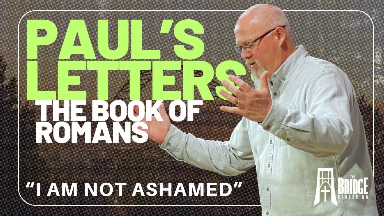 I Am Not Ashamed | Romans 1:1-17 | Paul's Letters:The Book of Romans | The Bridge Church NW