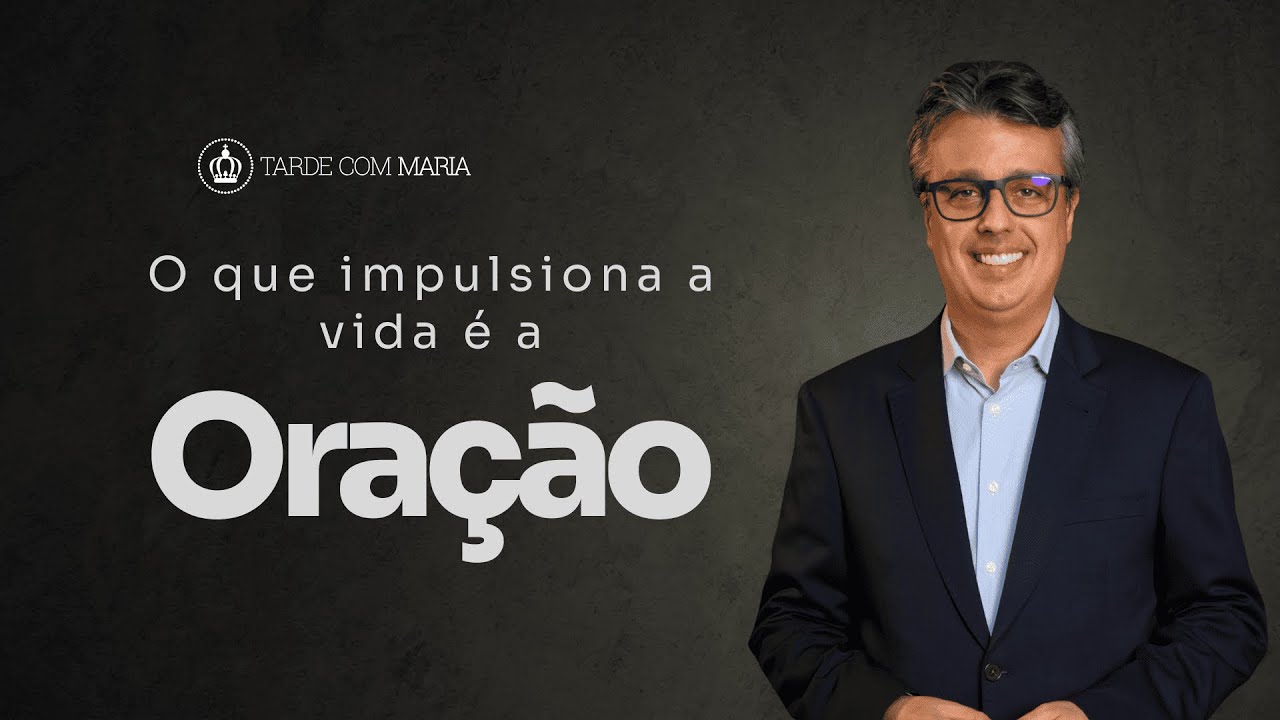 O que impulsiona a vida é a oração  | Tarde Com Maria