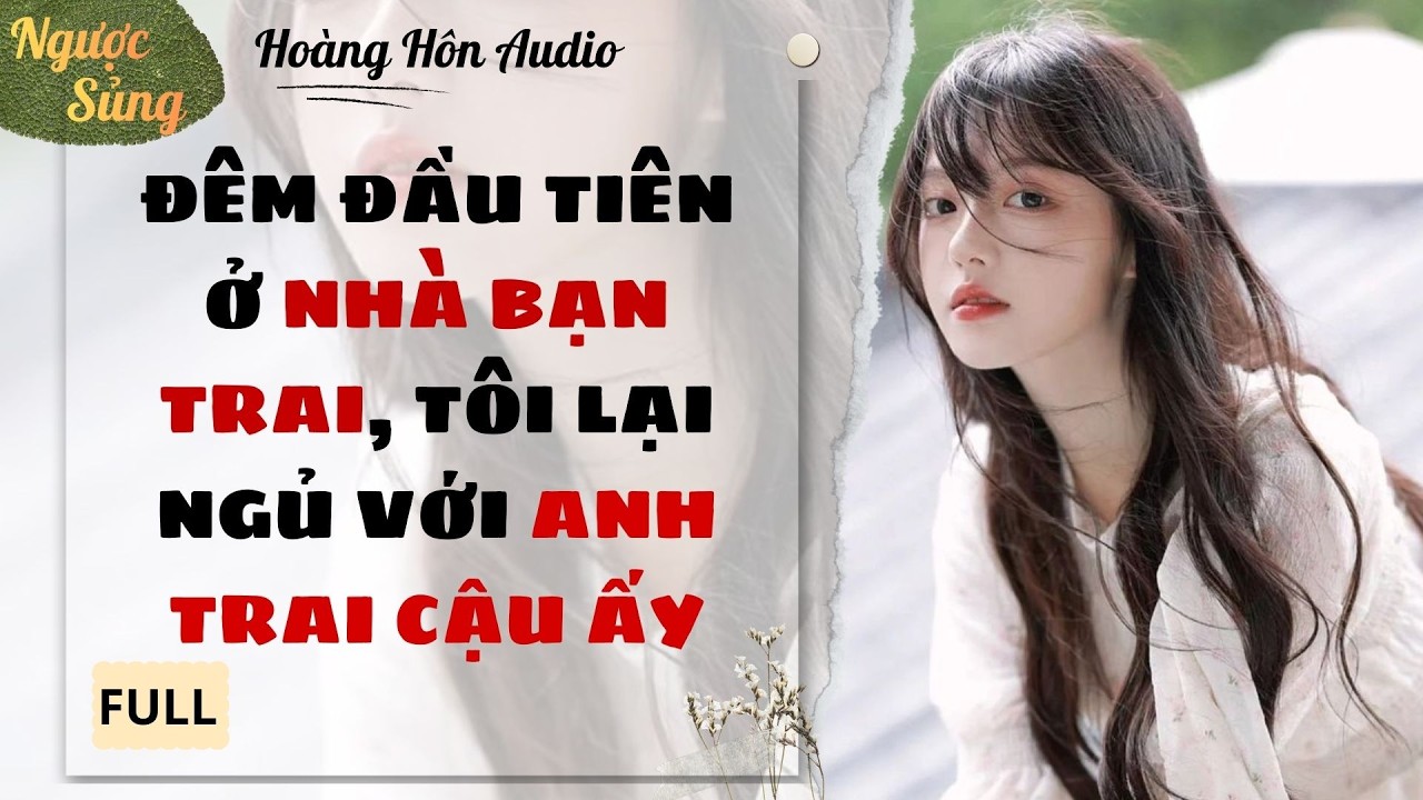[Truyện Audio] | Đêm Đầu Tiên Ở Nhà Bạn Trai, Tôi Lại Ngủ Với Anh Trai Cậu Ấy | Hoàng Hôn Audio