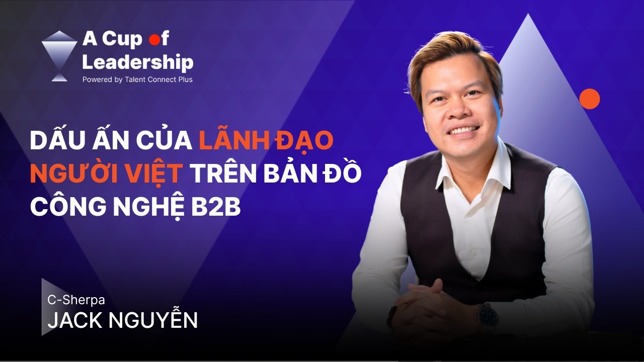 🎙[A CUP OF LEADERSHIP - TẬP 19] C-SHERPA JACK NGUYỄN: DẤU ẤN LÃNH ĐẠO VIỆT TRÊN BẢN ĐỒ CÔNG NGHỆ B2B