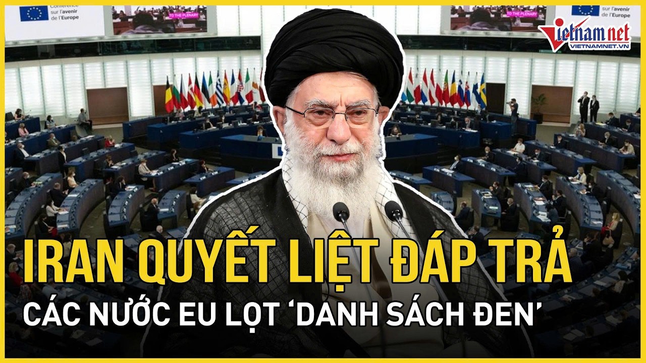 Iran quyết liệt đáp trả: Toàn bộ hải quân, không quân các nước EU lọt “danh sách đen” của Tehran