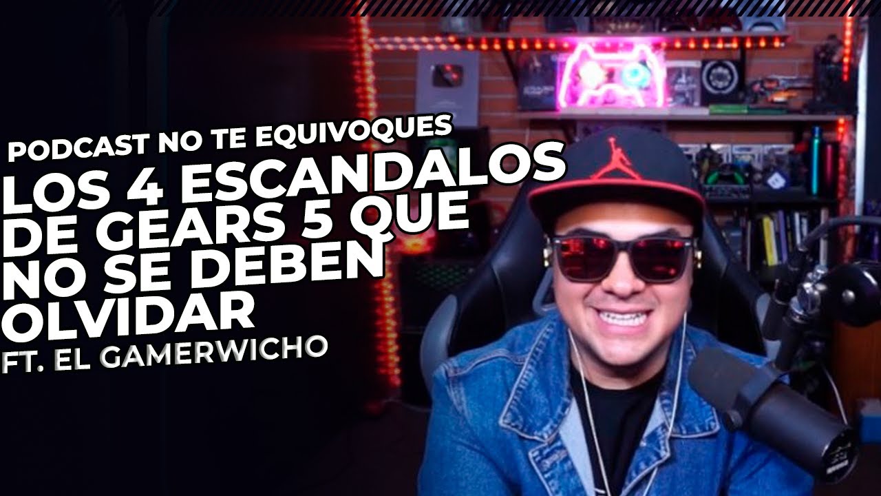 LOS 4 ESCÁNDALOS DE GEARS 5 QUE LA COMUNIDAD NO DEBE OLVIDAR FT. EL GAMERWICHO - PODCAST NTE