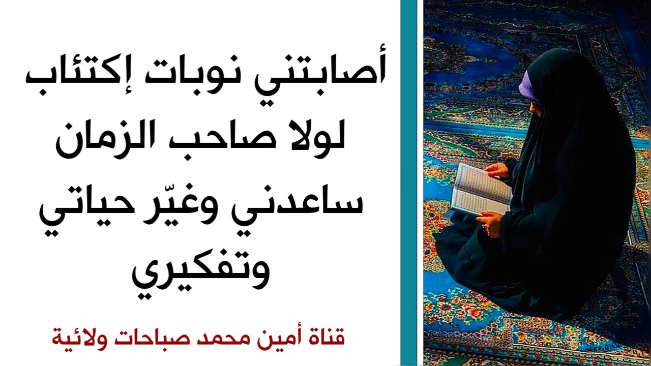 أصابني الإكتئاب لولا صاحب الزمان ساعدني وغير تفكيري وكتب لي حياة أخرى جديدة
