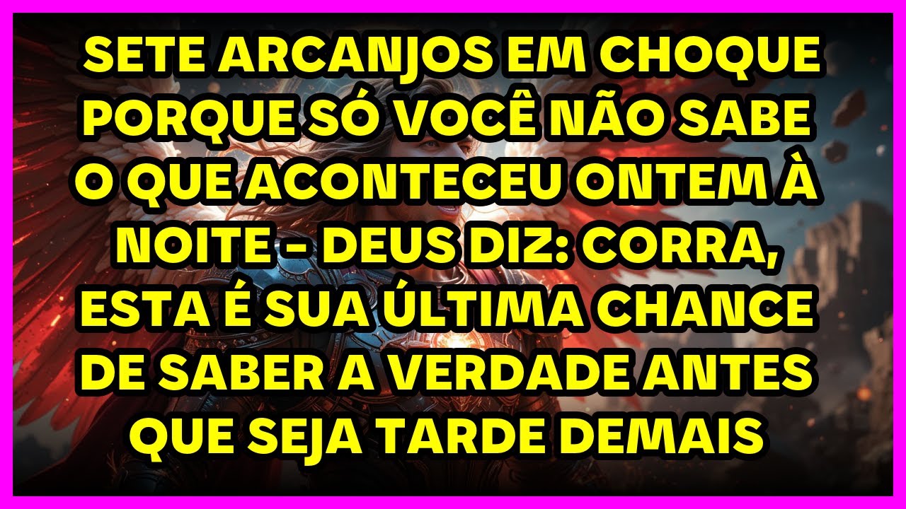 🔥 SETE ARCANJOS EM CHOQUE PORQUE SÓ VOCÊ NÃO SABE O QUE ACONTECEU ONTEM À NOITE - DEUS DIZ: CORRA