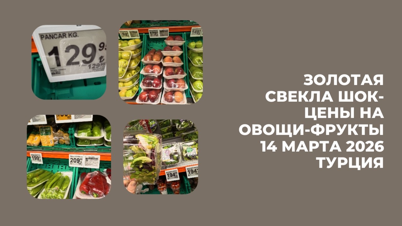 СВЕКЛА ДОРОЖЕ МАНГО И БАНАНОВ ШОК ЦЕНЫ НА ФРУКТЫ ОВОЩИ ЗЕЛЕНЬ ТУРЦИЯ 14 МАРТА 2026