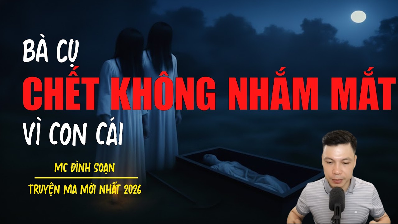 Truyện ma Đình Soạn mới nhất 2026：BÀ CỤ CHẾT KHÔNG NHẮM MẮT VÌ CON CÁI