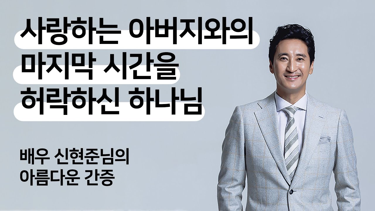 아버지와의 감동의 마지막 시간을 허락하신 하나님 - 배우 신현준 간증