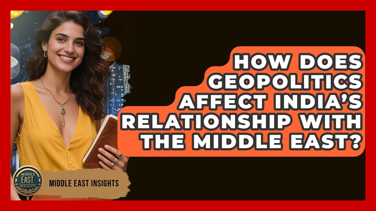 How Does Geopolitics Affect India&rsquo;s Relationship With The Middle East? - Middle East Insights
