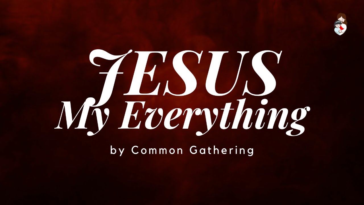 JESUS MY EVERYTHING Lyrics Video | Common Gathering