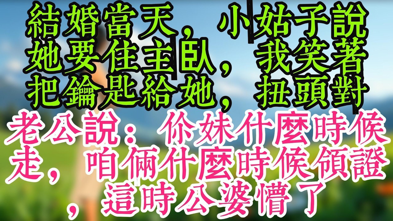 結婚當天，小姑子說她要住主臥，我笑著把鑰匙給她，扭頭對老公說：你妹什麼時候走，咱倆什麼時候領證，這時公婆懵了