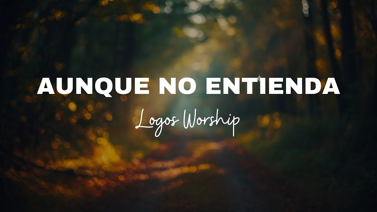 Aunque No Entienda - Logos Worship | Adoración Cristiana | Confianza en Dios