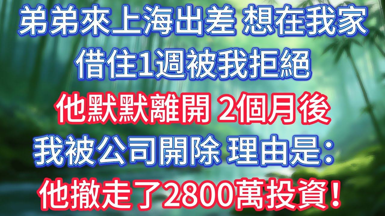 弟弟來上海出差，想在我家借住1週被我拒絕，他默默離開。2個月後，我被公司開除，理由是：他撤走了2800萬投資！ #情感故事 #生活經驗  #為人處世  #老年生活#故事