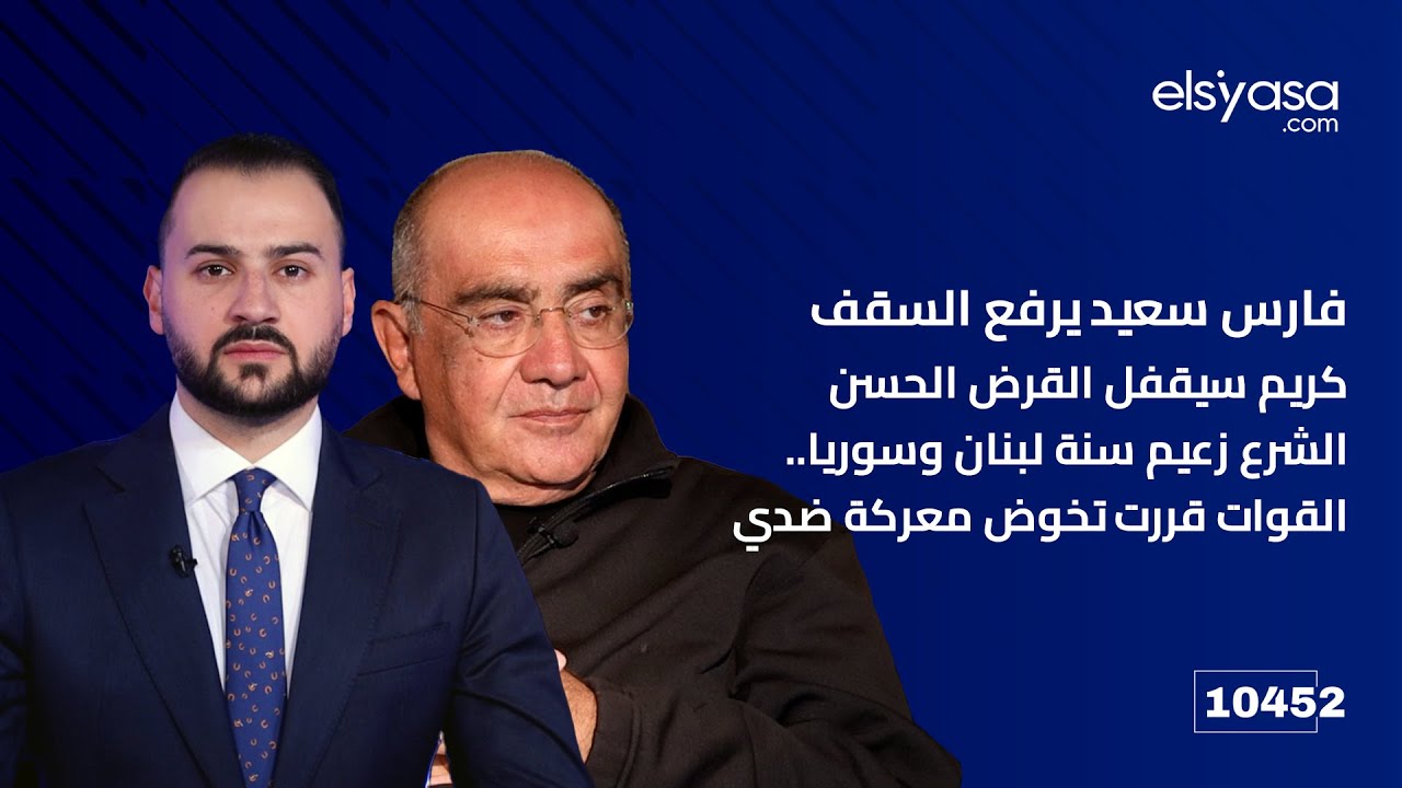 فارس سعيد يرفع السقف كريم سيقفل القرض الحسن الشرع زعيم سنة لبنان وسوريا.. القوات قررت تخوض معركة ضدي