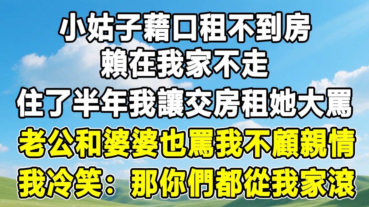 小姑子藉口租不到房賴在我家不走，住了半年我讓交房租她大罵，老公和婆婆也罵我不顧親情，我冷笑：那你們都從我家滾！#情感秘密 #情感 #故事分享 #故事頻道 #民间故事 #人生感悟 #分享