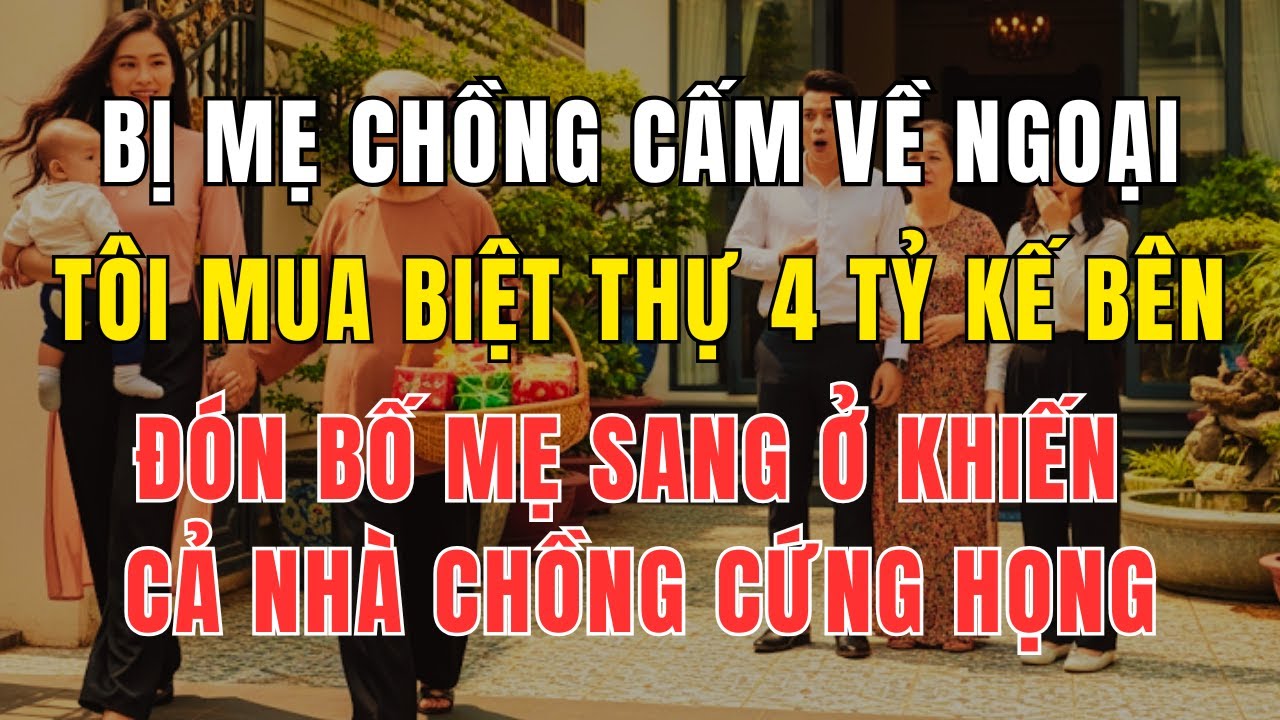 Bị Mẹ Chồng Cấm Về Ngoại, Tôi Mua Biệt Thự 4 Tỷ Sát Bên Khiến Cả Nhà Chồng Cứng Họng