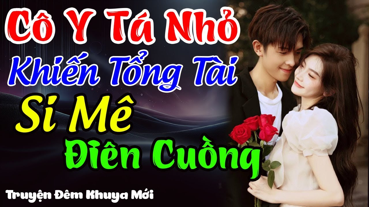 Cô Y Tá Nhỏ Khiến Tổng Tài Si Mê Điên Cuồng | Truyện Đêm Khuya