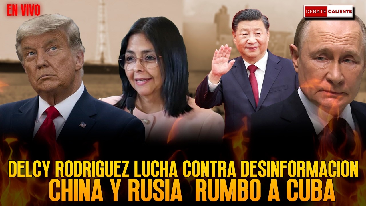 DELCY RODRIGUEZ LUCHA CONTRA DESINFORMACION CHINA Y RUSIA  RUMBO A CUBA. - DEBATE CALIENTE