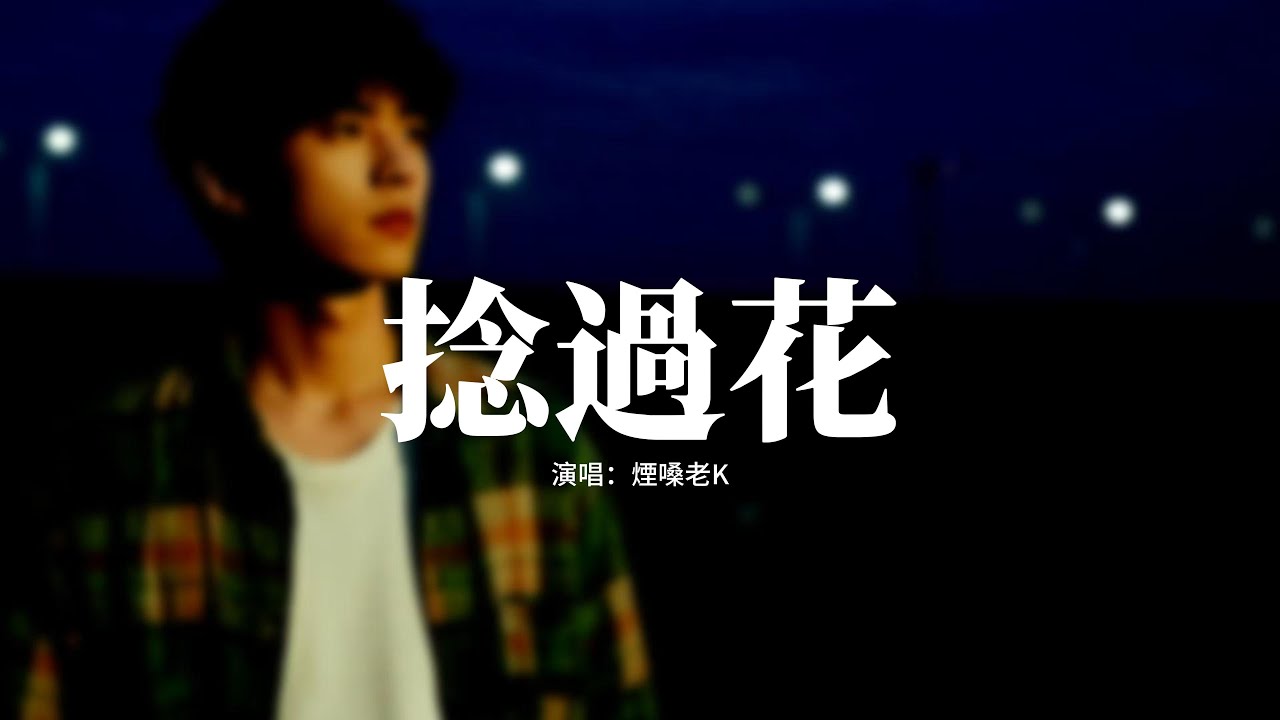 煙嗓老K - 捻過花 (落了白)『捻過花沾了痕，燈下單影對黃昏，等雨停幾番心緒亂紛紛，踏過川覆了塵。』【動態歌詞MV】