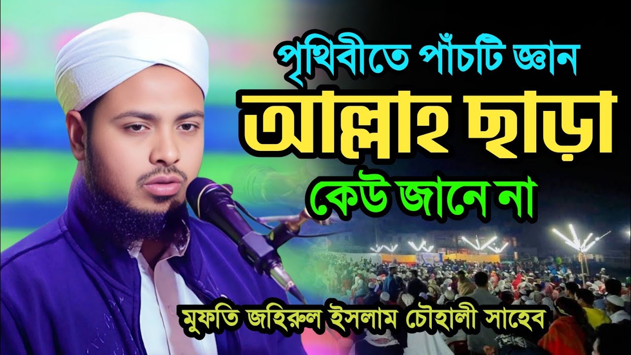 পাঁচটি জ্ঞান কেউ জানে না। মুফতি জহিরুল ইসলাম চৌহালী। mufti Johirul islam chowhali 01716545066