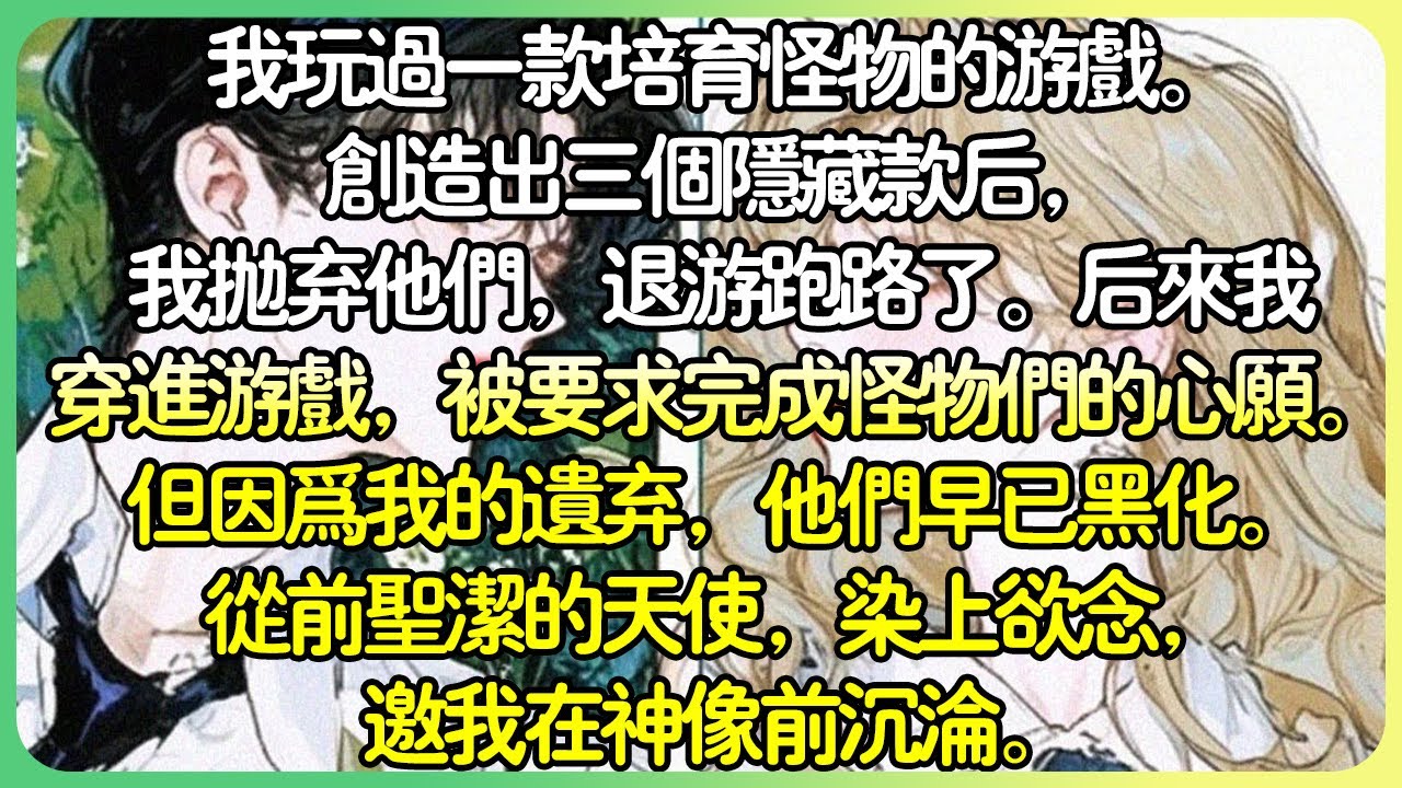 病嬌現言💕我玩過一款培育怪物的遊戲。創造出三個隱藏款後，我拋棄他們，退遊了。後來我穿進遊戲，被要求完成怪物們的心願。但因為我的遺棄，他們早已黑化。從前聖潔的天使，染上慾念，邀我在神像前沉淪。#薄荷听书
