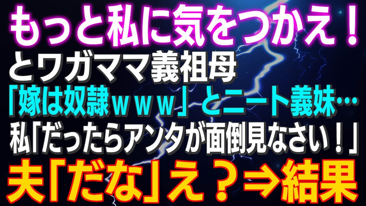 【スカッとする話】「もっと私に気をつかえ！」とワガママ義祖母「嫁は家政婦ｗｗｗ」とニート義妹…私「だったらアンタが面倒見なさい！」夫「だな」え？⇒結果