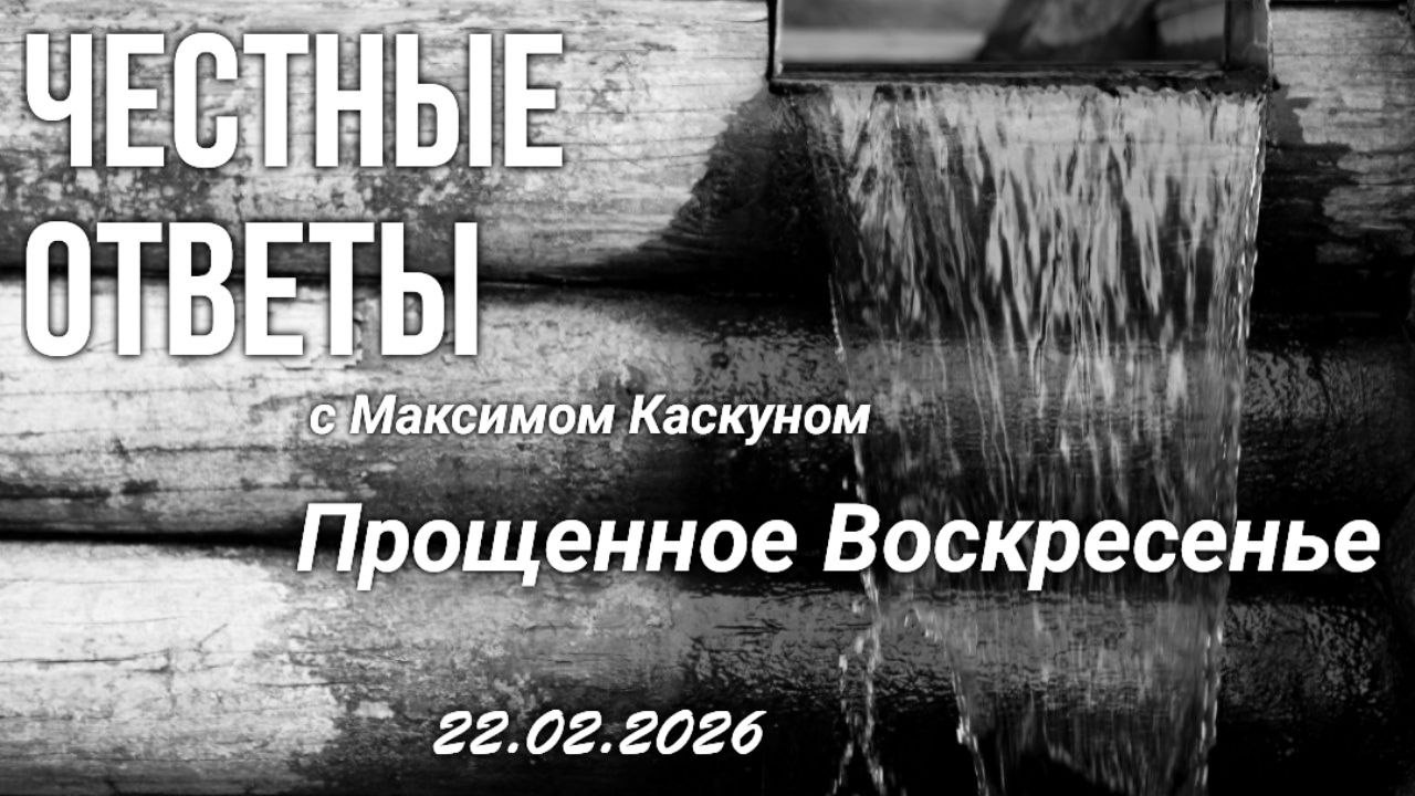 Честные ответы с Максимом Каскуном выпуск от 22 февраля Прощенное Воскресенье 2026
