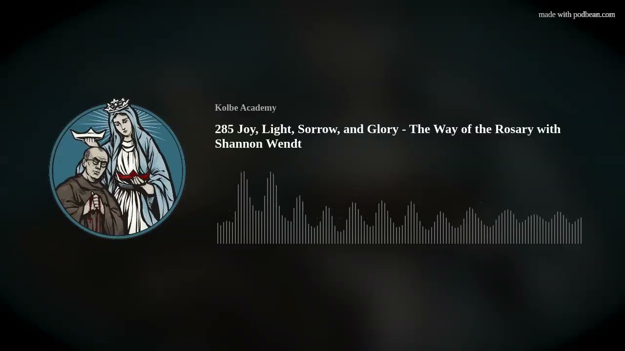 285 Joy, Light, Sorrow, and Glory - The Way of the Rosary with Shannon Wendt