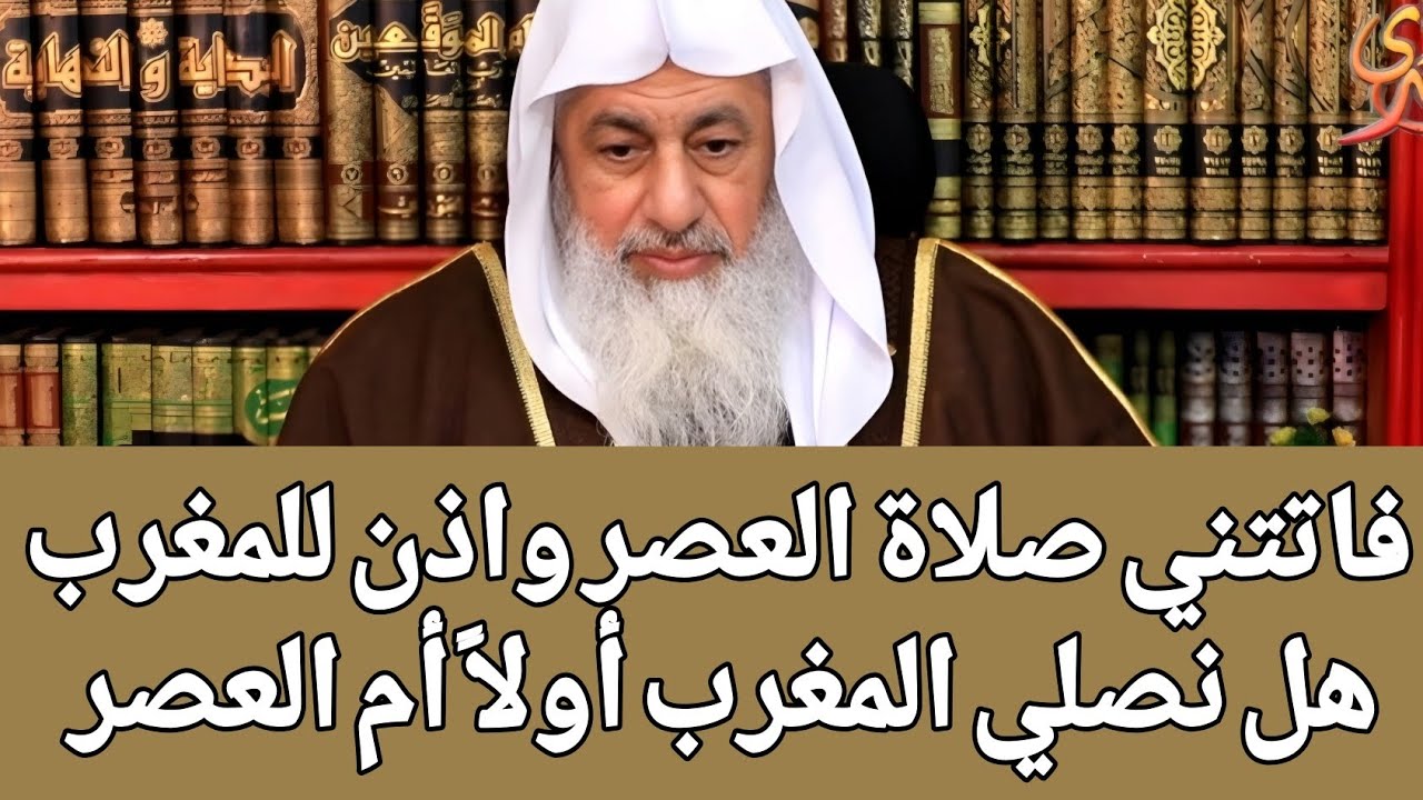 فاتتني صلاة العصر واذن للمغرب هل نصلي المغرب أولاً أم العصر 🤔