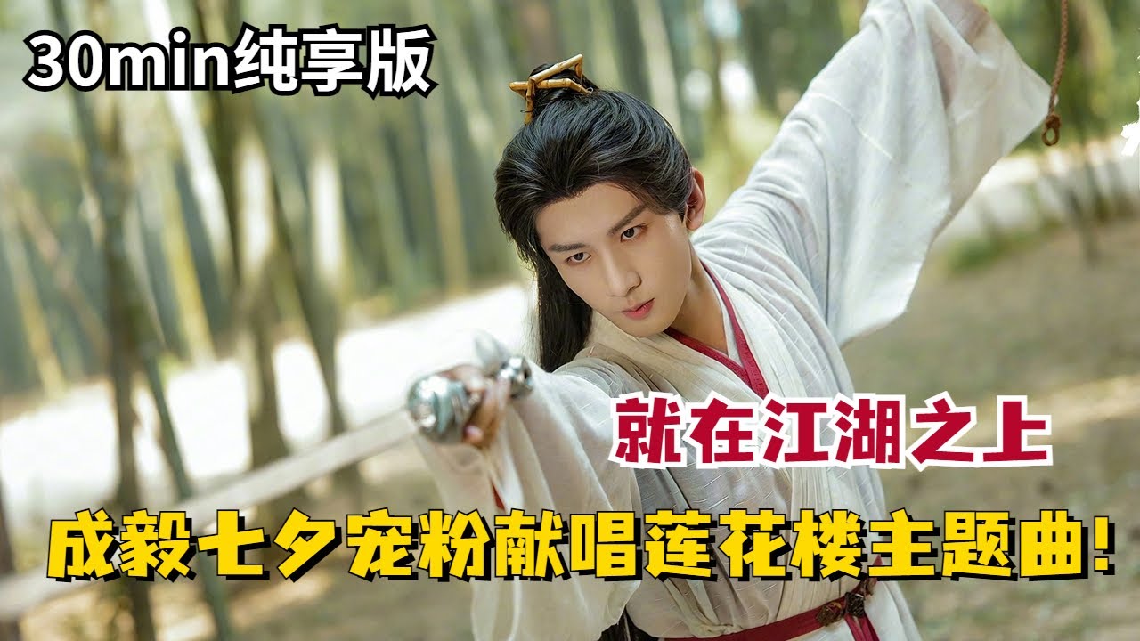【成毅七夕福利】献唱莲花楼主题曲，他真的，我哭死，从来都不敷衍观众！30min纯享版MV #MysteriousLotusCasebook #ChengYi