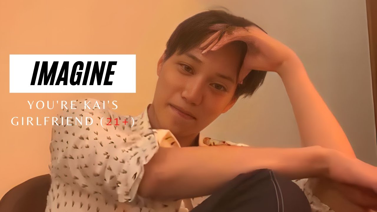 IMAGINE | YOU'RE KAI'S GIRLFRIEND (21+)