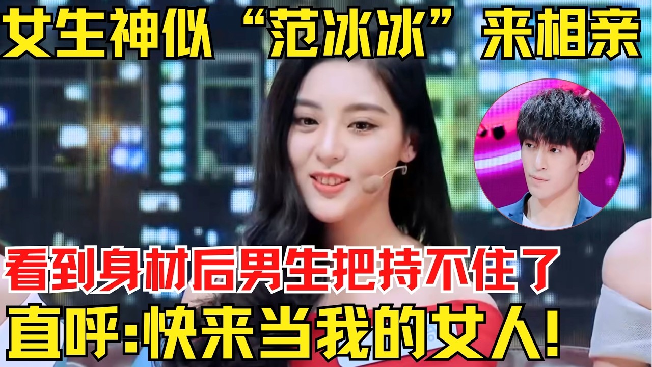 女生神似“范冰冰”登台相亲，看到女嘉宾身材后男生把持不住了！直呼:快来当我的女人！【为爱相亲秀】