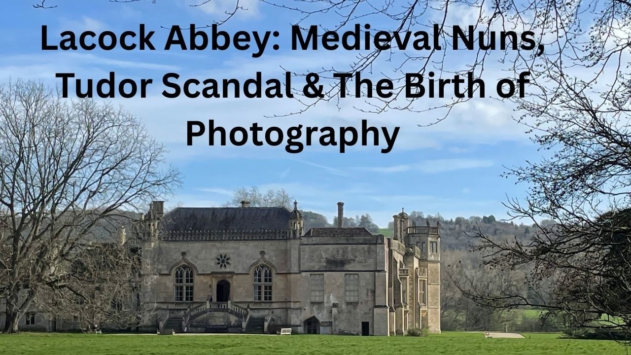 Lacock Abbey: Medieval Nuns, Tudor Scandal & The Birth of Photography