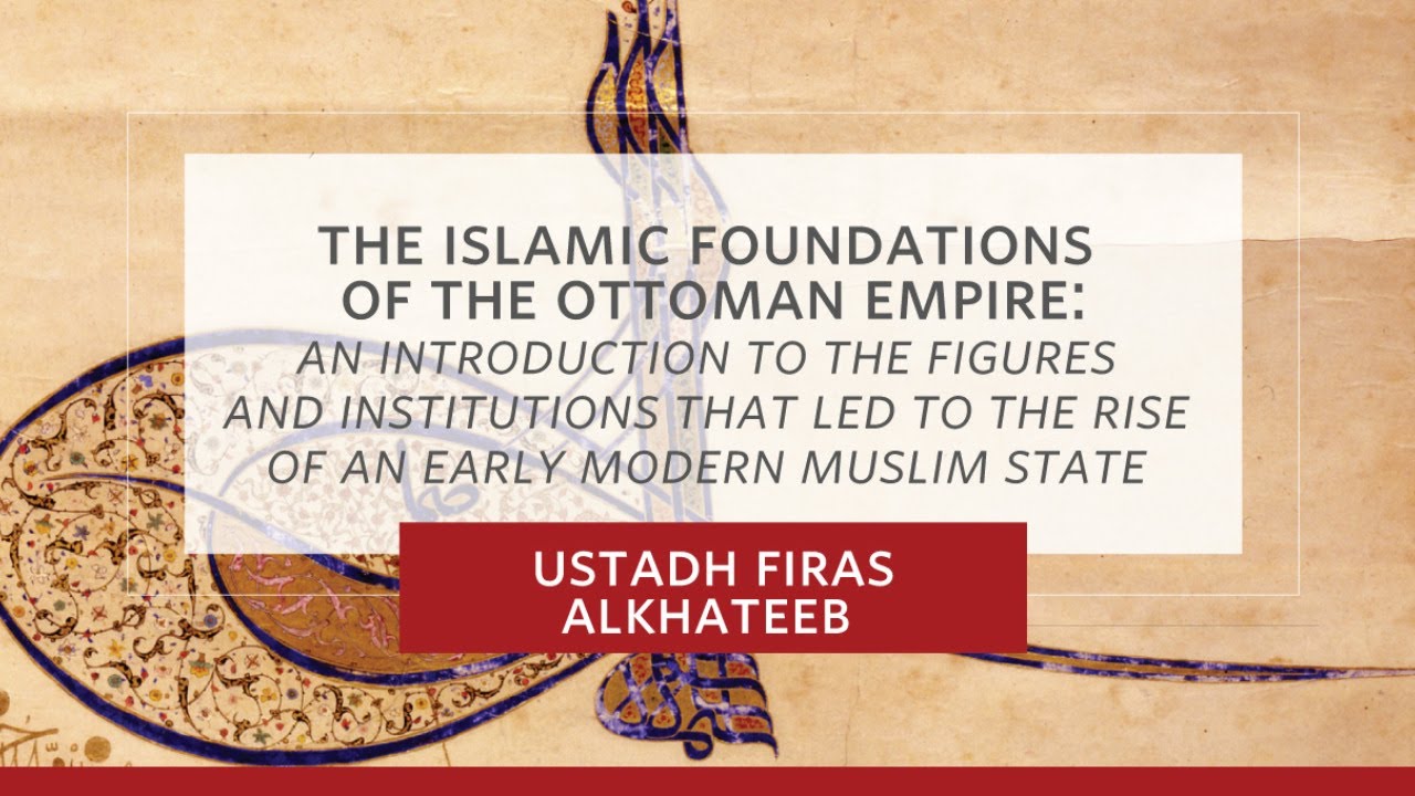 The Islamic Foundations of the Ottoman Empire - Ustadh Firas Alkhateeb - Session 4
