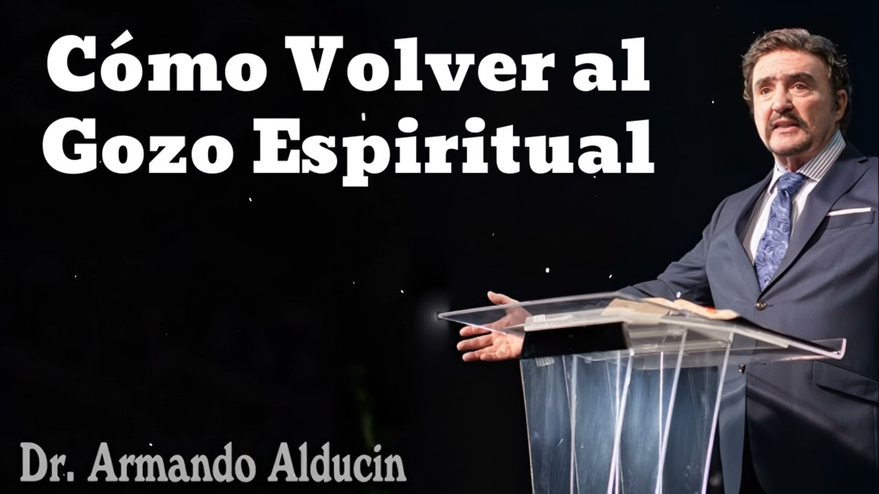 Cómo Volver al Gozo Espiritual- Pastor y Dr. Armando Alducín
