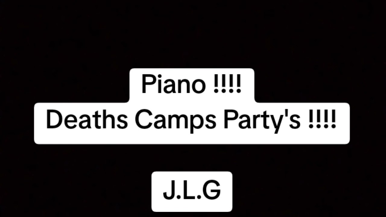 Piano !!!! Deaths Camps Party's !!!! J.L.G