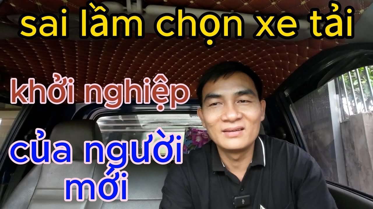 Sai Lầm Khi Chọn Mua Xe Tải Khởi Nghiệp | Nên chọn Xe Trọng Tải Bao Nhiêu tấn Hợp Lý / Tâm Đỗ
