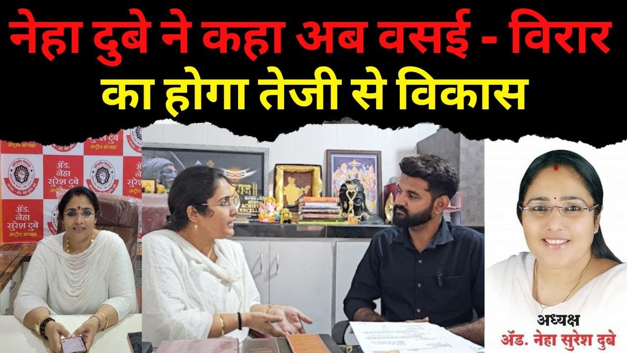 Neha dubey : नेहा दुबे ने कहा अब वसई - विरार का होगा तेजी से विकास Nalasopara  |