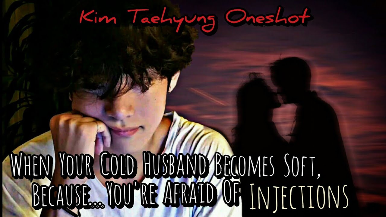 When Your Cold Husband Becomes Soft, Because, You're Afraid Of  Injection || Kim Taehyung Oneshot ||