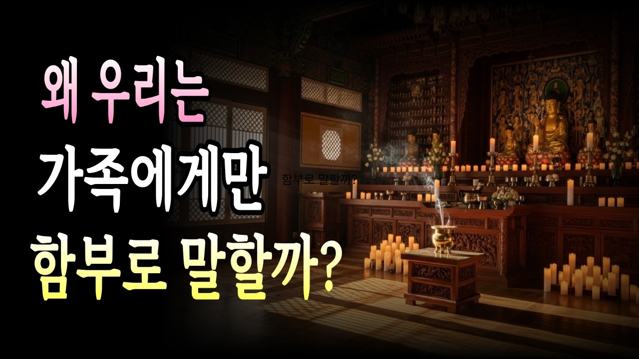 왜 우리는 가족에게만 함부로 말할까? 부처님이 말씀하신 가정을 무너뜨리는 말