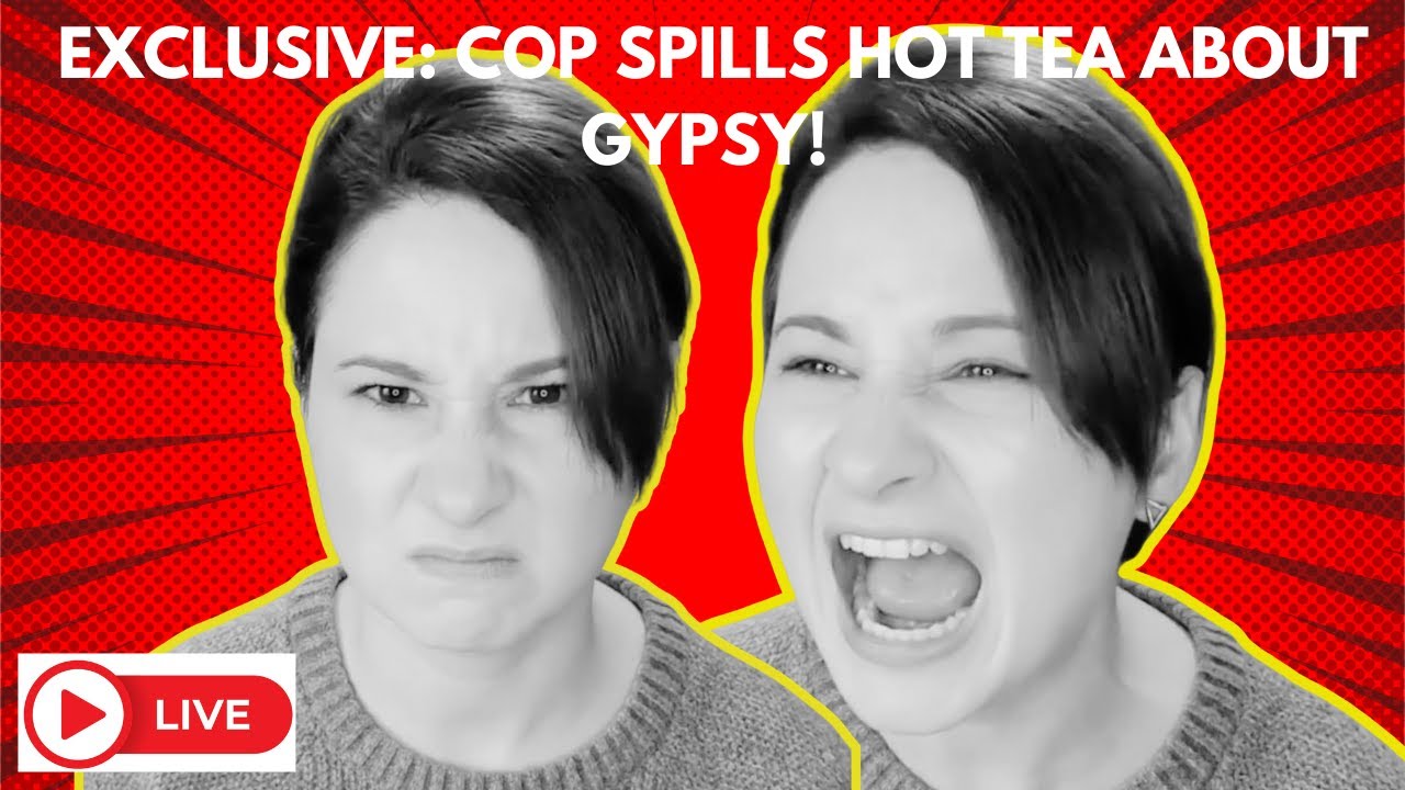 Cops Spills Hot Tea About Gypsy!