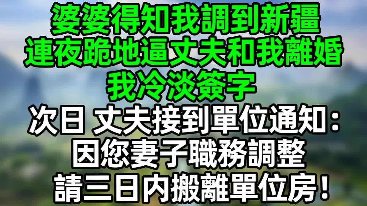 婆婆得知我調到新疆，連夜跪地逼丈夫和我離婚，我冷淡簽字，次日，丈夫接到單位通知：因您妻子職務調整，請三日内搬離單位房！#深夜淺讀 #夜讀人生 #大橘講故事  #情感故事 #講故事  #幸福生活
